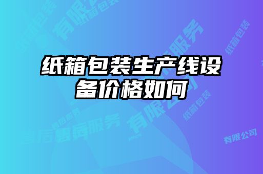 紙箱包裝生產(chǎn)線(xiàn)設備價(jià)格如何