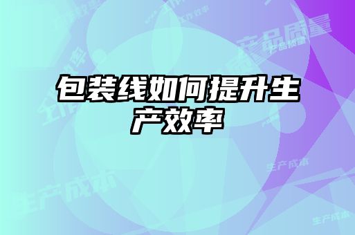 包裝線(xiàn)如何提升生產(chǎn)效率