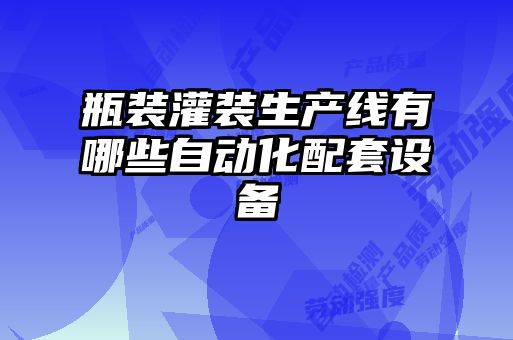 瓶裝灌裝生產(chǎn)線(xiàn)有哪些自動(dòng)化配套設備