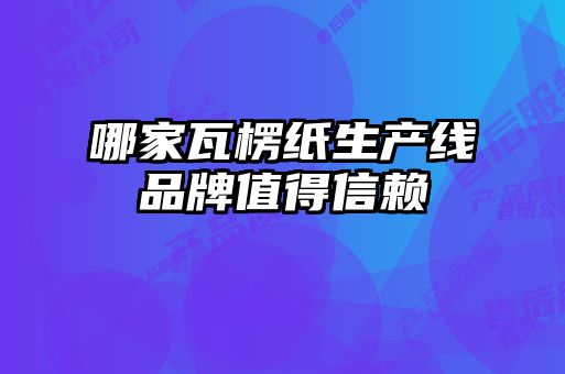 哪家瓦楞紙生產(chǎn)線(xiàn)品牌值得信賴(lài)