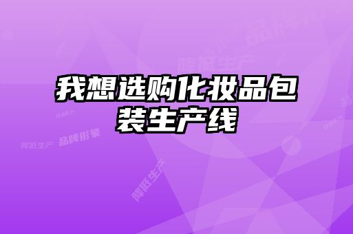 我想選購化妝品包裝生產(chǎn)線(xiàn)