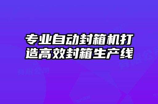 專(zhuān)業(yè)自動(dòng)封箱機打造高效封箱生產(chǎn)線(xiàn)