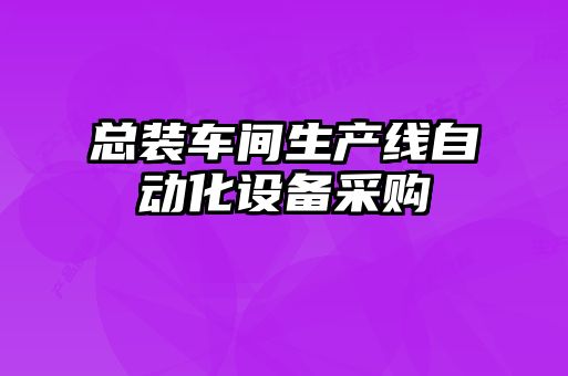 總裝車(chē)間生產(chǎn)線(xiàn)自動(dòng)化設備采購