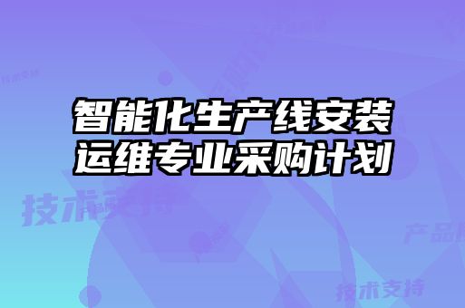 智能化生產(chǎn)線(xiàn)安裝運維專(zhuān)業(yè)采購計劃