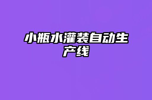 小瓶水灌裝自動(dòng)生產(chǎn)線(xiàn)