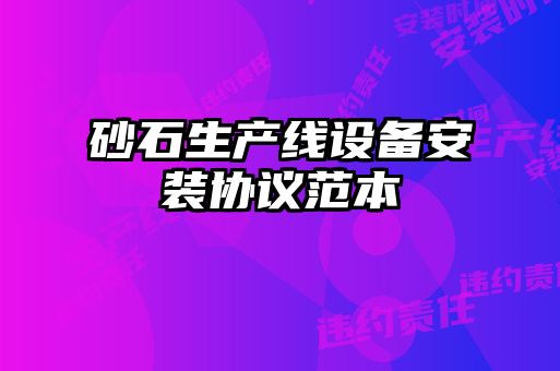 砂石生產(chǎn)線(xiàn)設備安裝協(xié)議范本