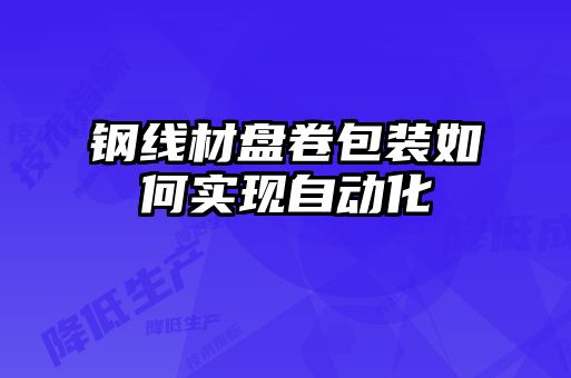 鋼線(xiàn)材盤(pán)卷包裝如何實(shí)現自動(dòng)化