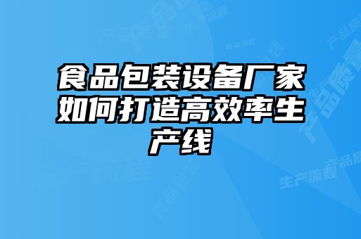 食品包裝設備廠(chǎng)家如何打造高效率生產(chǎn)線(xiàn)