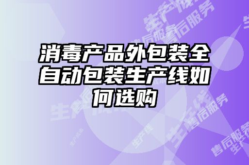 消毒產(chǎn)品外包裝全自動(dòng)包裝生產(chǎn)線(xiàn)如何選購