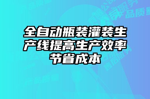 全自動(dòng)瓶裝灌裝生產(chǎn)線(xiàn)提高生產(chǎn)效率節省成本