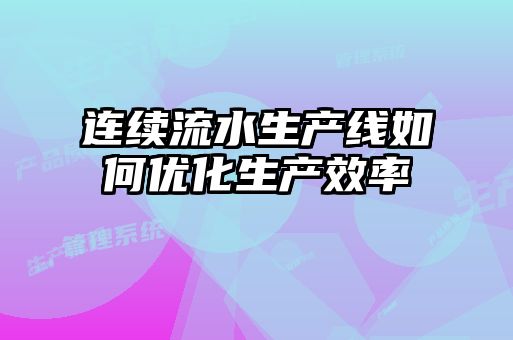 連續流水生產(chǎn)線(xiàn)如何優(yōu)化生產(chǎn)效率