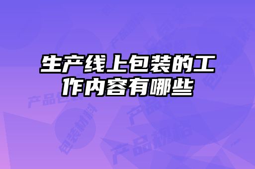 生產(chǎn)線(xiàn)上包裝的工作內容有哪些