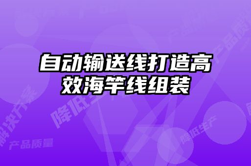 自動(dòng)輸送線(xiàn)打造高效海竿線(xiàn)組裝