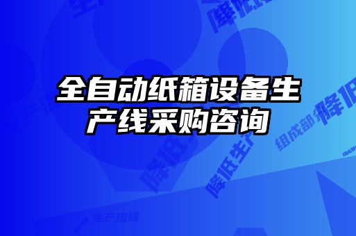 全自動(dòng)紙箱設備生產(chǎn)線(xiàn)采購咨詢(xún)
