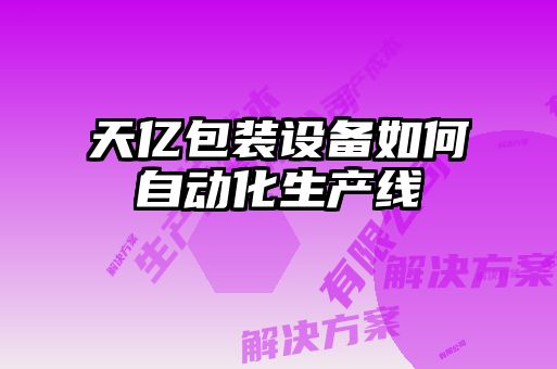 天億包裝設備如何自動(dòng)化生產(chǎn)線(xiàn)