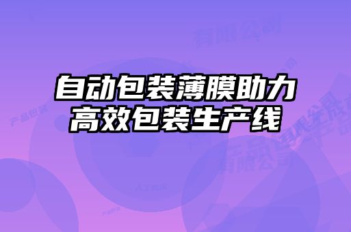 自動(dòng)包裝薄膜助力高效包裝生產(chǎn)線(xiàn)