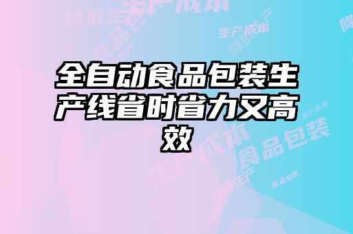 全自動(dòng)食品包裝生產(chǎn)線(xiàn)省時(shí)省力又高效