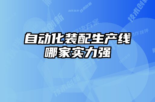 自動(dòng)化裝配生產(chǎn)線(xiàn)哪家實(shí)力強