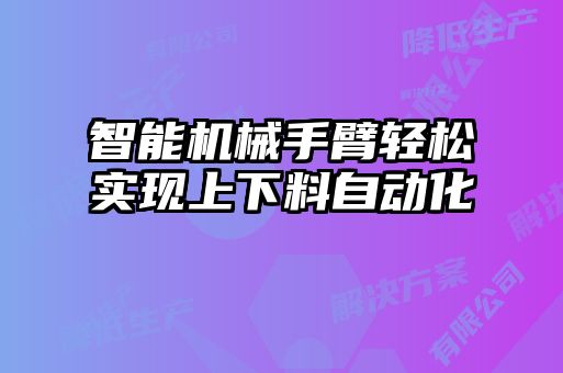 智能機械手臂輕松實(shí)現上下料自動(dòng)化