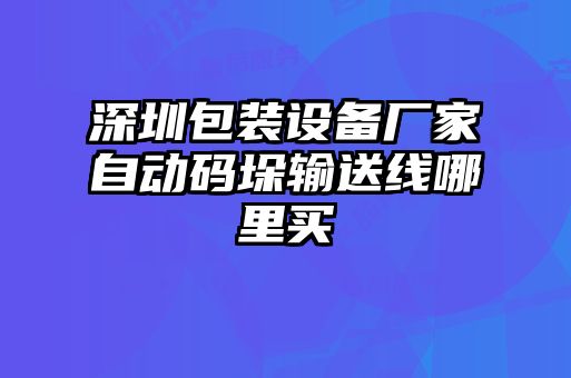 深圳包裝設備廠(chǎng)家自動(dòng)碼垛輸送線(xiàn)哪里買(mǎi)