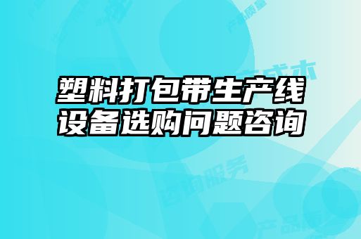 塑料打包帶生產(chǎn)線(xiàn)設備選購問(wèn)題咨詢(xún)