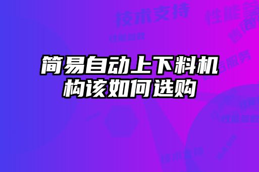 簡(jiǎn)易自動(dòng)上下料機構該如何選購