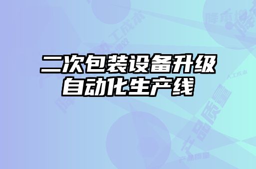 二次包裝設備升級自動(dòng)化生產(chǎn)線(xiàn)
