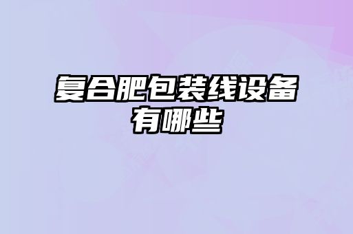 復合肥包裝線(xiàn)設備有哪些