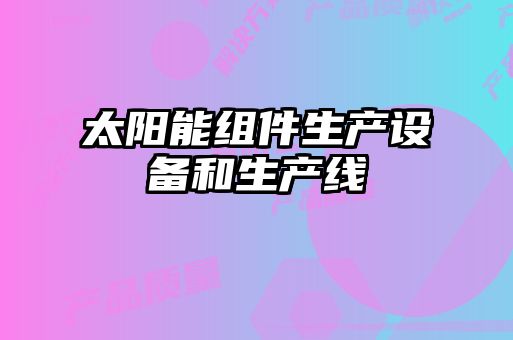 太陽(yáng)能組件生產(chǎn)設備和生產(chǎn)線(xiàn)