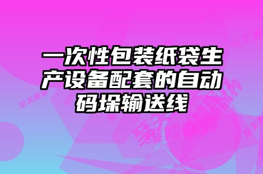 一次性包裝紙袋生產(chǎn)設備配套的自動(dòng)碼垛輸送線(xiàn)