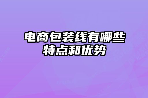 電商包裝線(xiàn)有哪些特點(diǎn)和優(yōu)勢