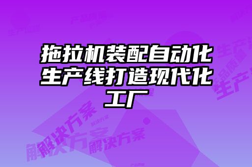 拖拉機裝配自動(dòng)化生產(chǎn)線(xiàn)打造現代化工廠(chǎng)