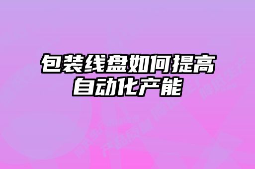 包裝線(xiàn)盤(pán)如何提高自動(dòng)化產(chǎn)能