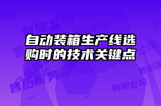自動(dòng)裝箱生產(chǎn)線(xiàn)選購時(shí)的技術(shù)關(guān)鍵點(diǎn)