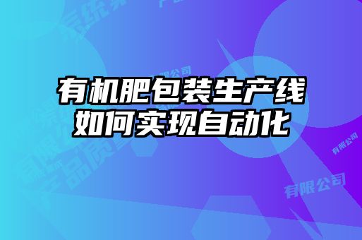 有機肥包裝生產(chǎn)線(xiàn)如何實(shí)現自動(dòng)化