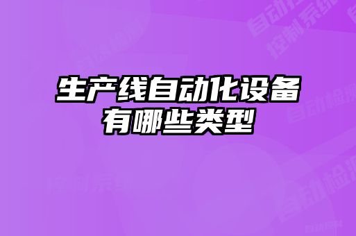 生產(chǎn)線(xiàn)自動(dòng)化設備有哪些類(lèi)型