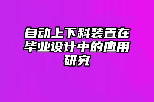 自動(dòng)上下料裝置在畢業(yè)設計中的應用研究