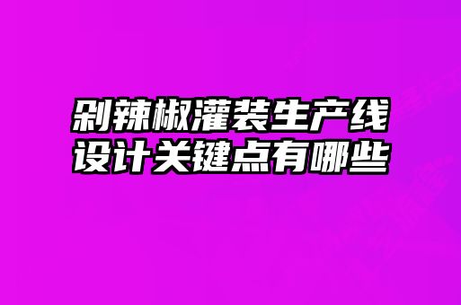 剁辣椒灌裝生產(chǎn)線(xiàn)設計關(guān)鍵點(diǎn)有哪些