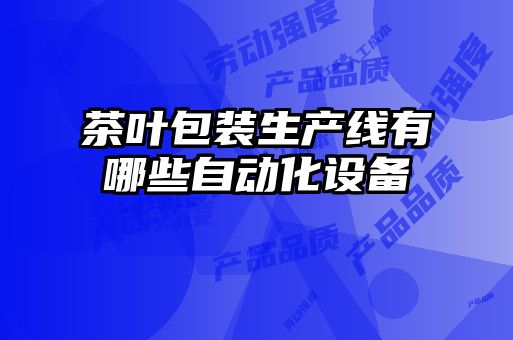 茶葉包裝生產(chǎn)線(xiàn)有哪些自動(dòng)化設備