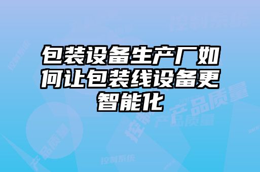 包裝設備生產(chǎn)廠(chǎng)如何讓包裝線(xiàn)設備更智能化