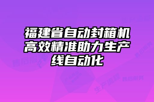 福建省自動(dòng)封箱機高效精準助力生產(chǎn)線(xiàn)自動(dòng)化