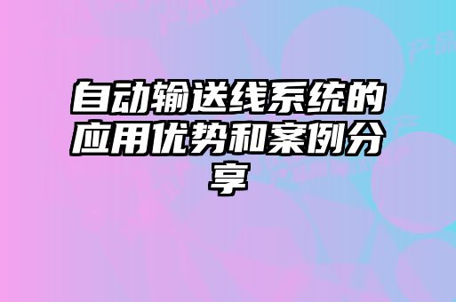 自動(dòng)輸送線(xiàn)系統的應用優(yōu)勢和案例分享