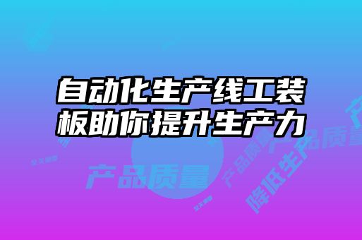 自動(dòng)化生產(chǎn)線(xiàn)工裝板助你提升生產(chǎn)力