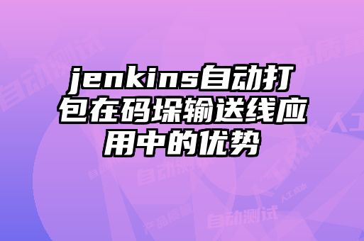 jenkins自動(dòng)打包在碼垛輸送線(xiàn)應用中的優(yōu)勢