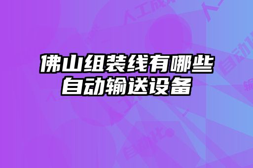 佛山組裝線(xiàn)有哪些自動(dòng)輸送設備