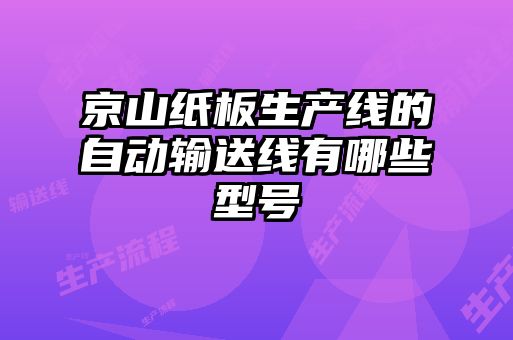 京山紙板生產(chǎn)線(xiàn)的自動(dòng)輸送線(xiàn)有哪些型號