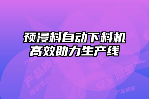 預浸料自動(dòng)下料機高效助力生產(chǎn)線(xiàn)
