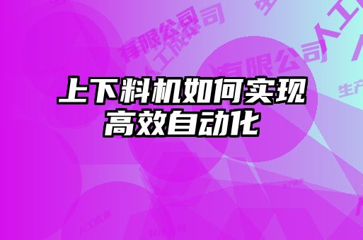 上下料機如何實(shí)現高效自動(dòng)化