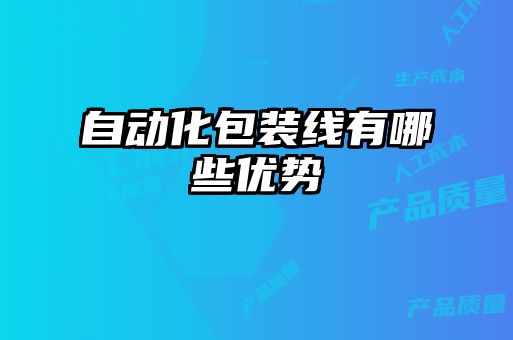 自動(dòng)化包裝線(xiàn)有哪些優(yōu)勢