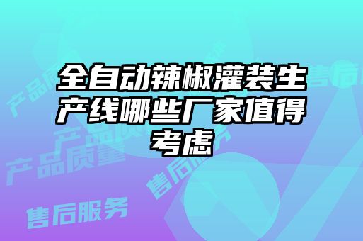 全自動(dòng)辣椒灌裝生產(chǎn)線(xiàn)哪些廠(chǎng)家值得考慮